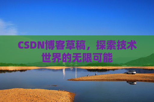 CSDN博客草稿，探索技术世界的无限可能