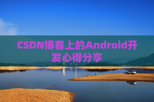 CSDN博客上的Android开发心得分享